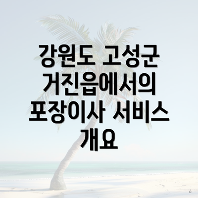 강원도 고성군 거진읍에서의 포장이사 서비스 개요