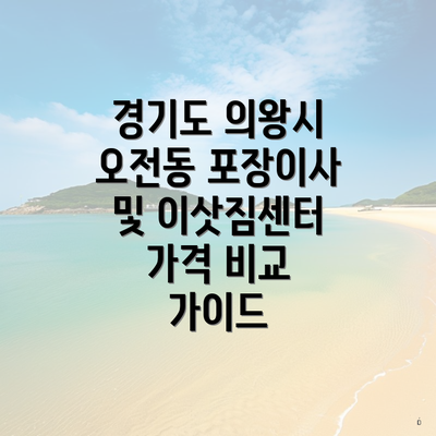 경기도 의왕시 오전동 포장이사 및 이삿짐센터 가격 비교 가이드