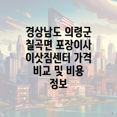 경상남도 의령군 칠곡면 포장이사 이삿짐센터 가격 비교 및 비용 정보