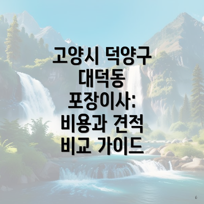 고양시 덕양구 대덕동 포장이사: 비용과 견적 비교 가이드