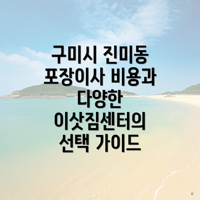 구미시 진미동 포장이사 비용과 다양한 이삿짐센터의 선택 가이드