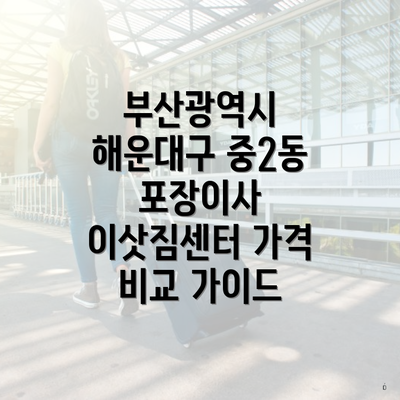 부산광역시 해운대구 중2동 포장이사 이삿짐센터 가격 비교 가이드