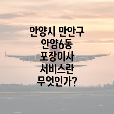 안양시 만안구 안양6동 포장이사 서비스란 무엇인가?