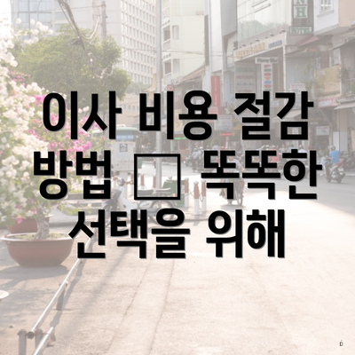 이사 비용 절감 방법 – 똑똑한 선택을 위해