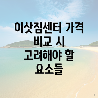 이삿짐센터 가격 비교 시 고려해야 할 요소들