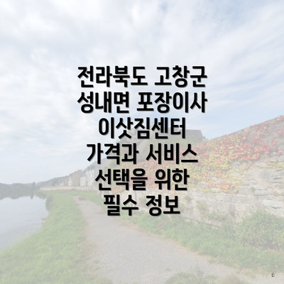 전라북도 고창군 성내면 포장이사 이삿짐센터 가격과 서비스 선택을 위한 필수 정보