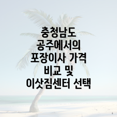 충청남도 공주에서의 포장이사 가격 비교 및 이삿짐센터 선택